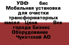 УВФ-2000(бис) Мобильная установка для очистки трансформаторных масел › Цена ­ 111 - Все города Бизнес » Оборудование   . Чукотский АО